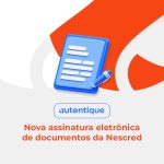 Nescred usa plataforma Autentique para assinatura eletrônica de documentos