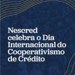 Nescred celebra o Dia Internacional do Cooperativismo de Crédito